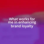 What works for me in enhancing brand loyalty