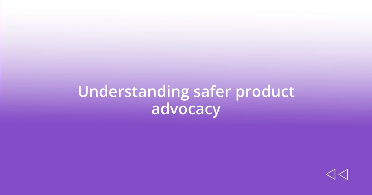 Understanding safer product advocacy