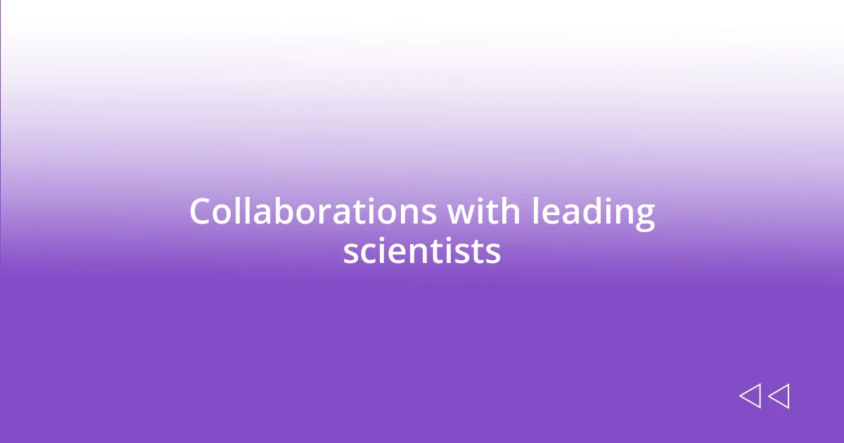 Collaborations with leading scientists