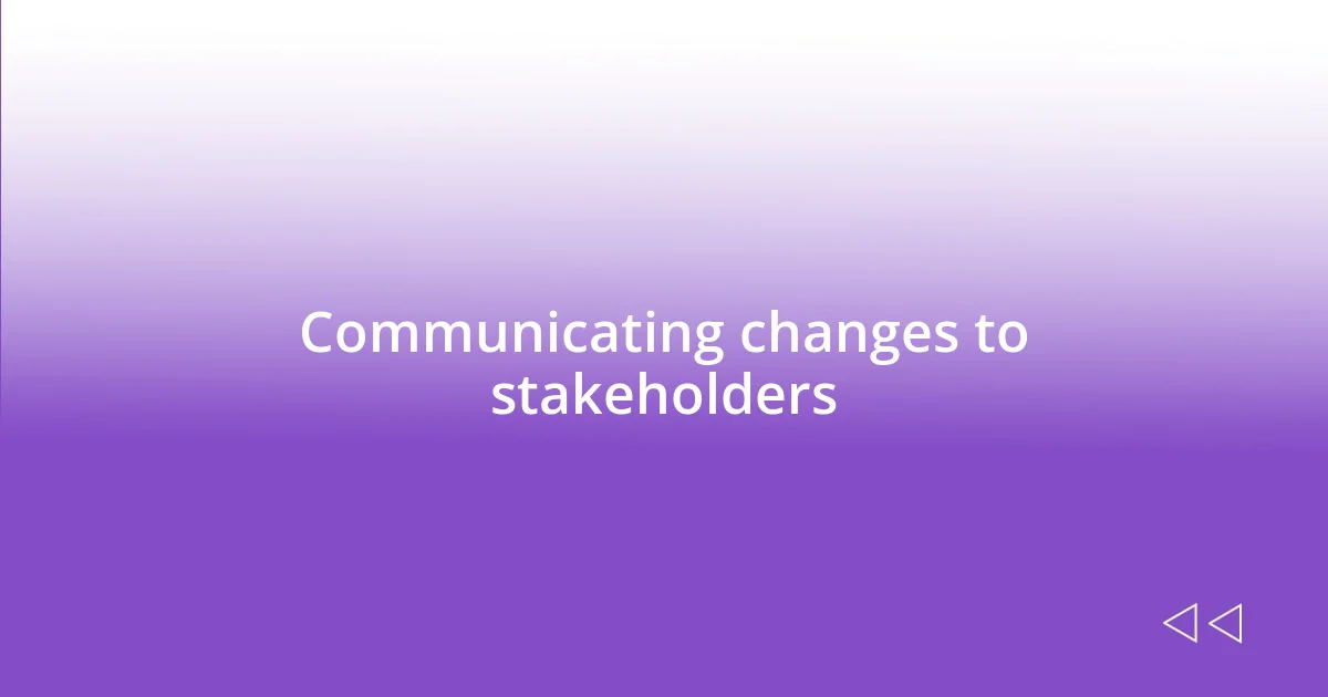 Communicating changes to stakeholders