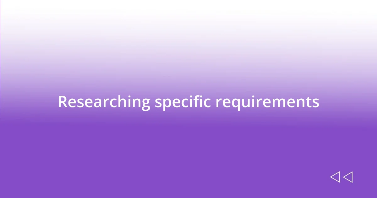 Researching specific requirements