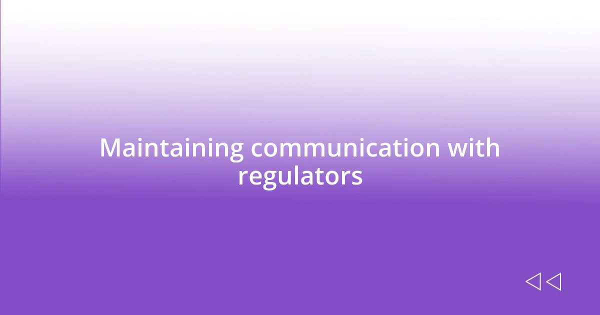 Maintaining communication with regulators