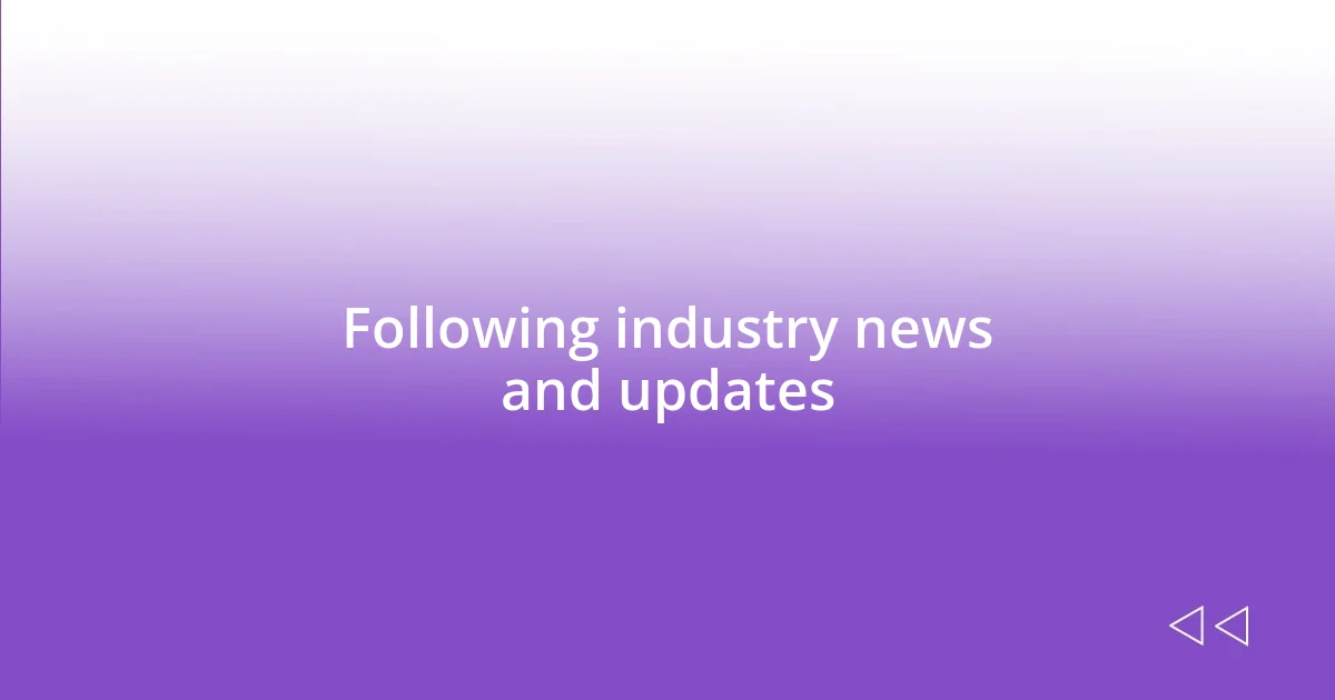 Following industry news and updates