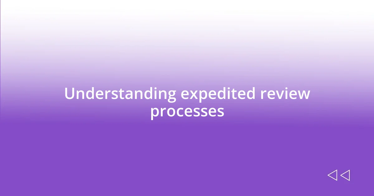 Understanding expedited review processes