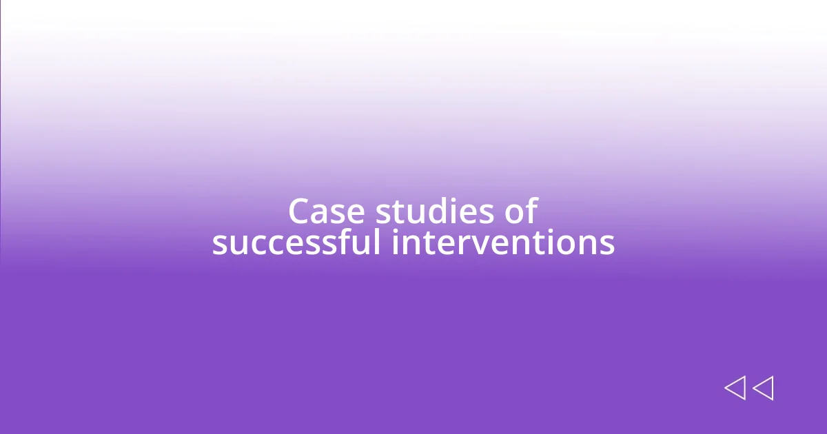 Case studies of successful interventions