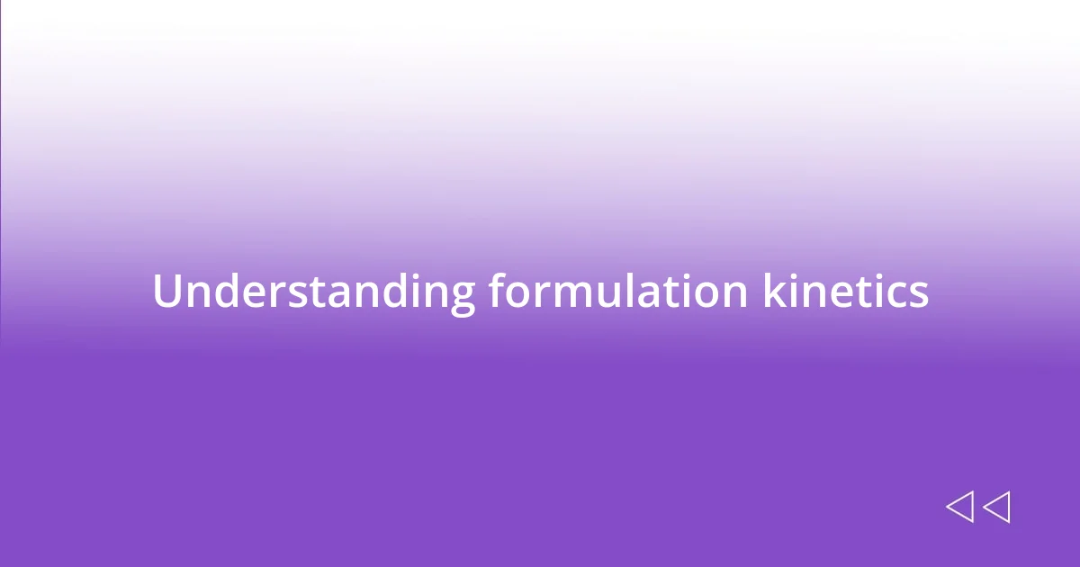 Understanding formulation kinetics