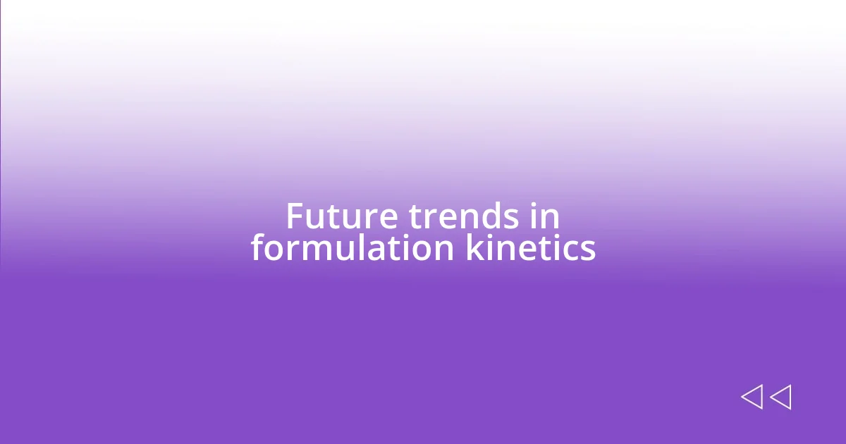 Future trends in formulation kinetics