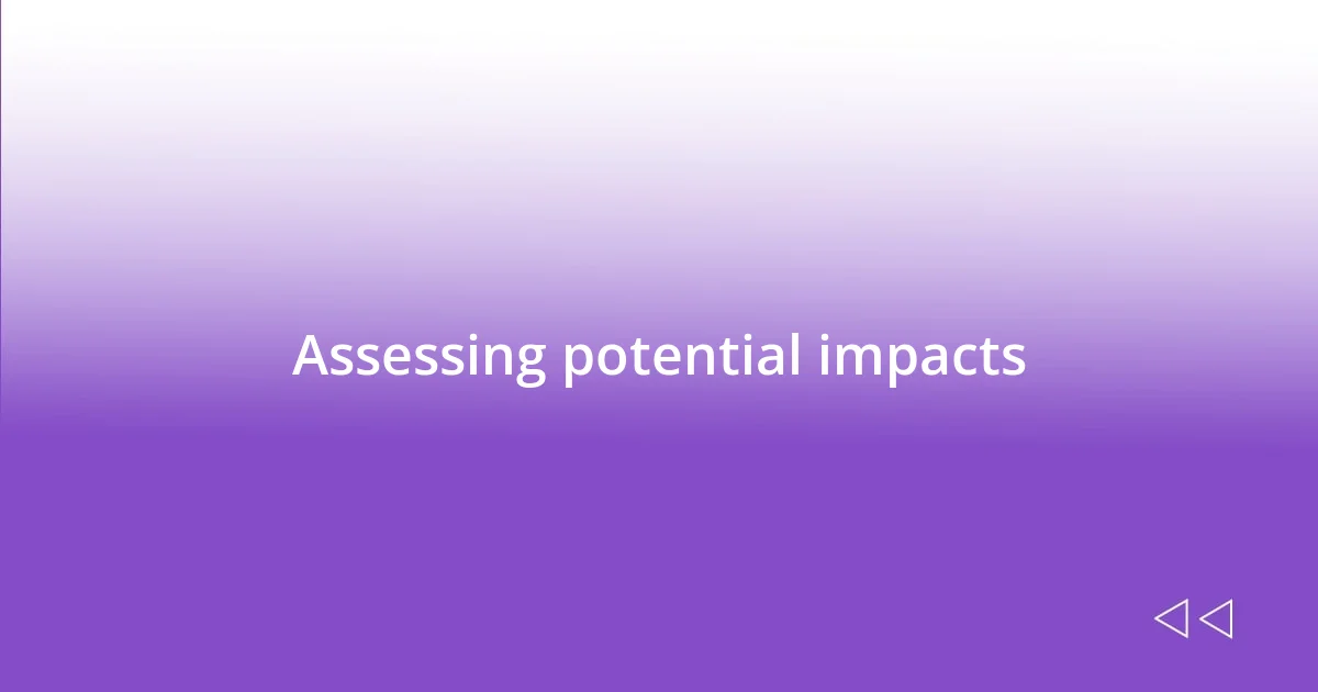 Assessing potential impacts