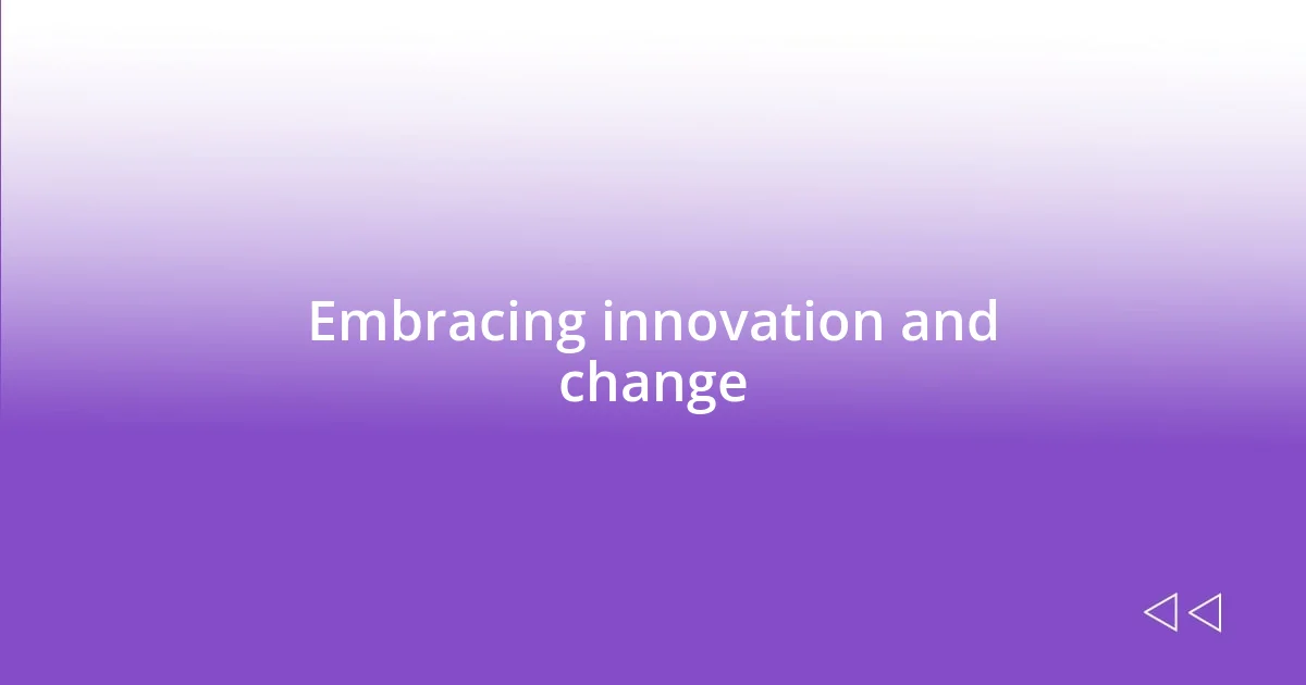 Embracing innovation and change