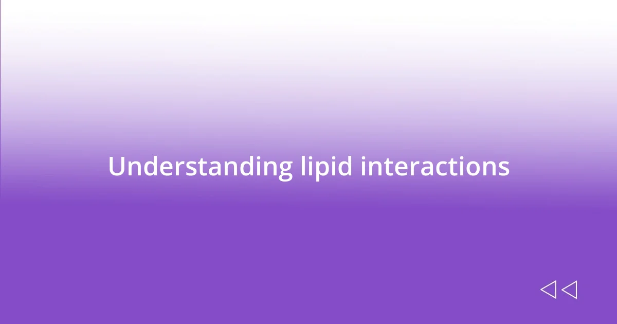 Understanding lipid interactions