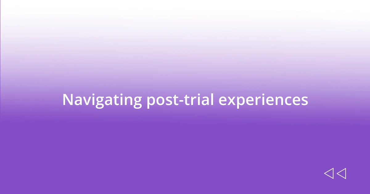 Navigating post-trial experiences