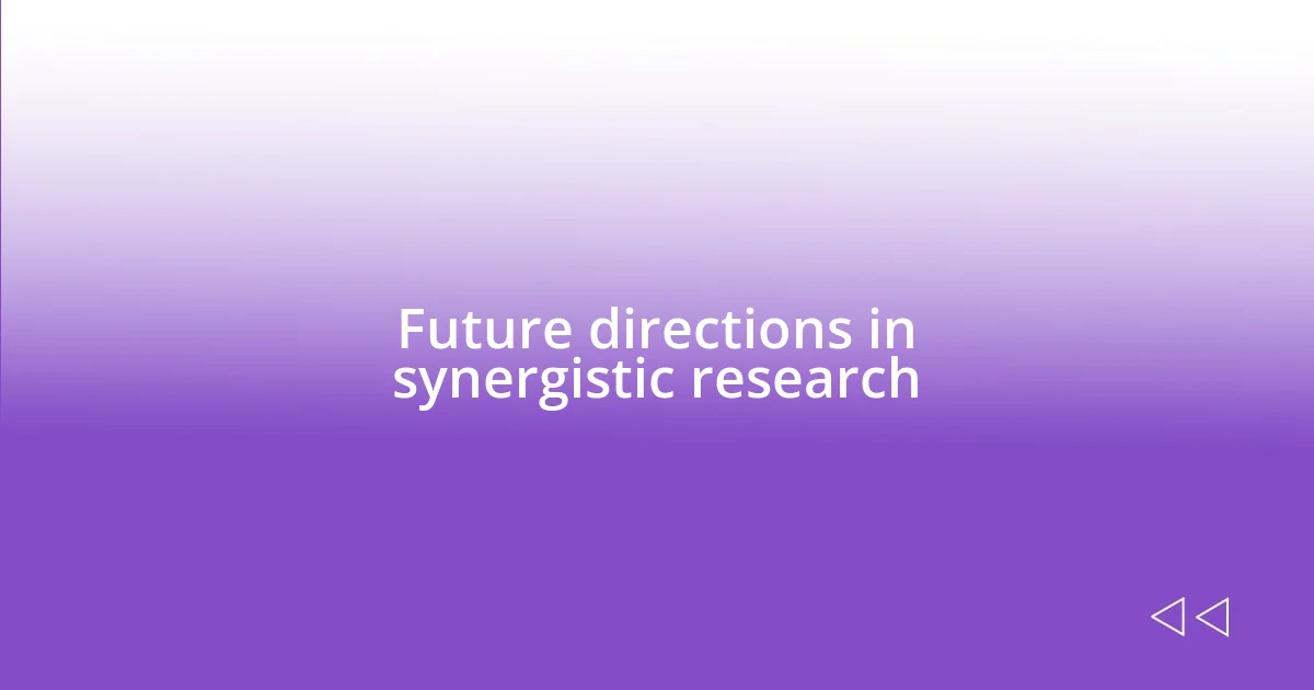 Future directions in synergistic research