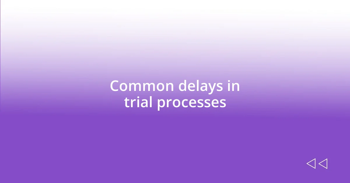 Common delays in trial processes