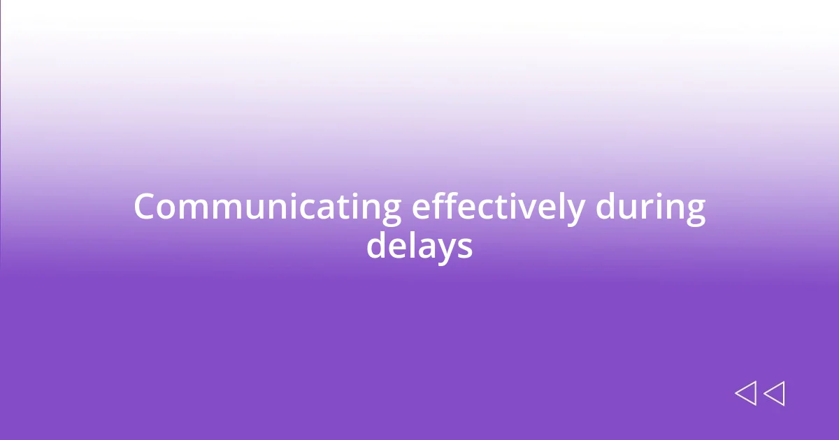 Communicating effectively during delays