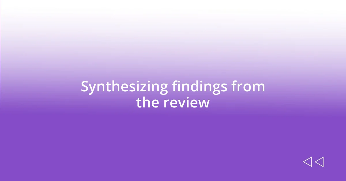 Synthesizing findings from the review