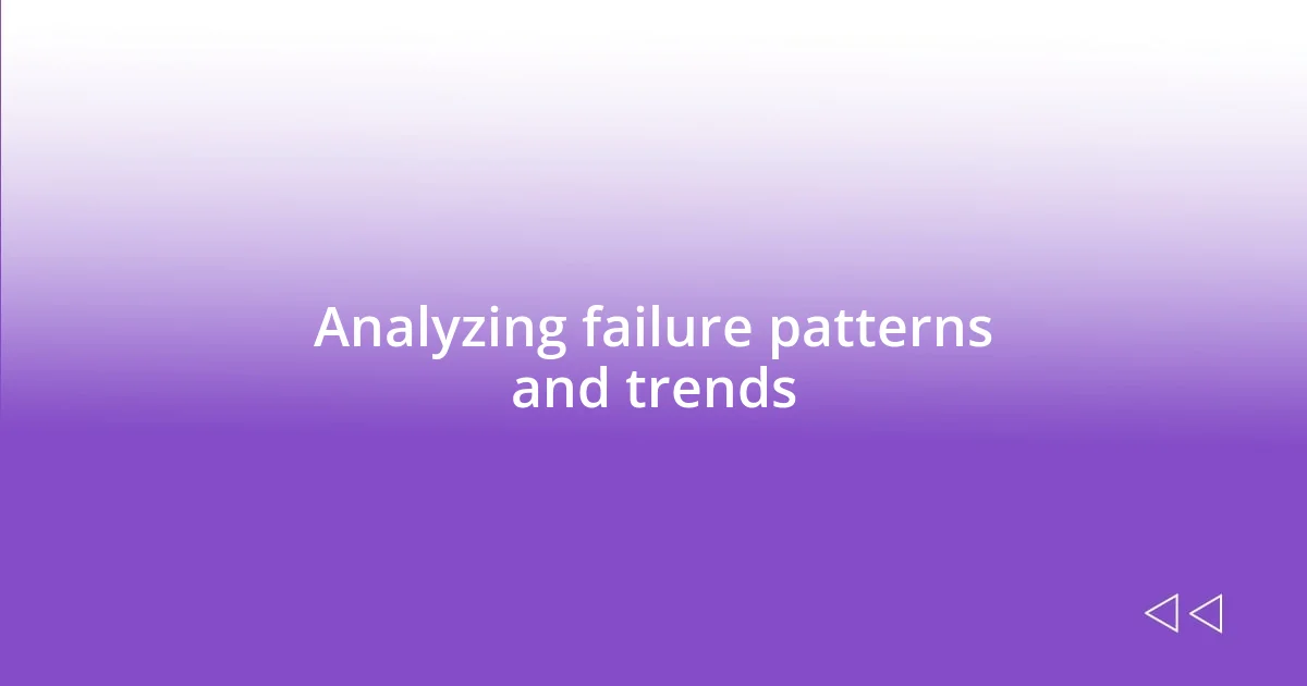 Analyzing failure patterns and trends