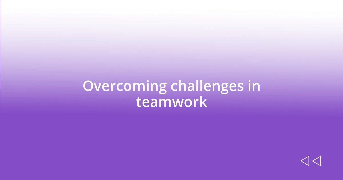 Overcoming challenges in teamwork