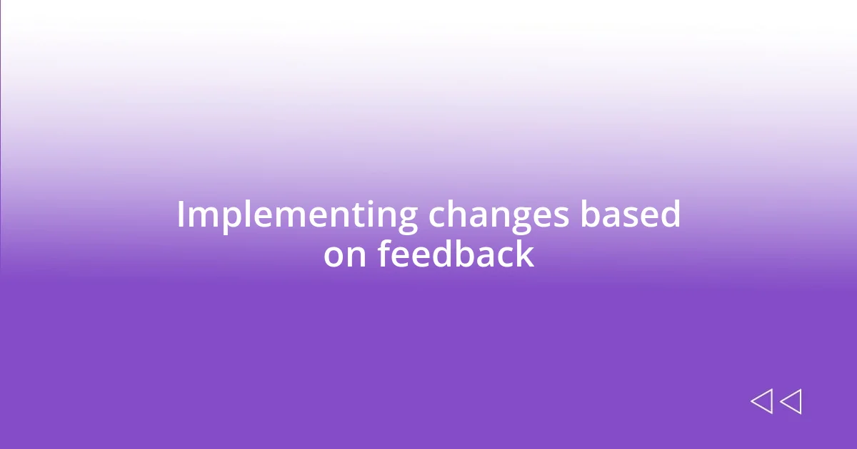 Implementing changes based on feedback