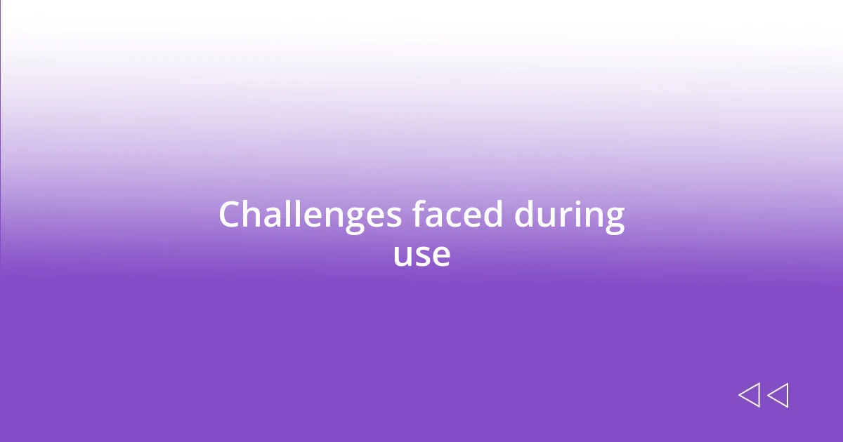 Challenges faced during use